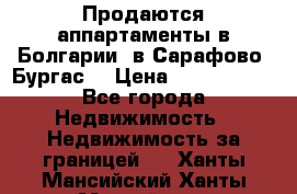 Продаются аппартаменты в Болгарии, в Сарафово (Бургас) › Цена ­ 2 450 000 - Все города Недвижимость » Недвижимость за границей   . Ханты-Мансийский,Ханты-Мансийск г.